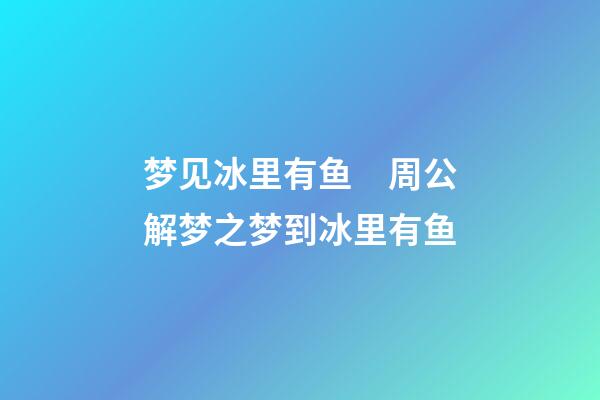 梦见冰里有鱼　周公解梦之梦到冰里有鱼